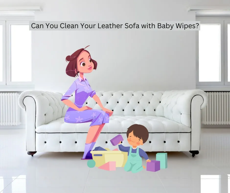 Can You Clean Your Leather Sofa with Baby Wipes?